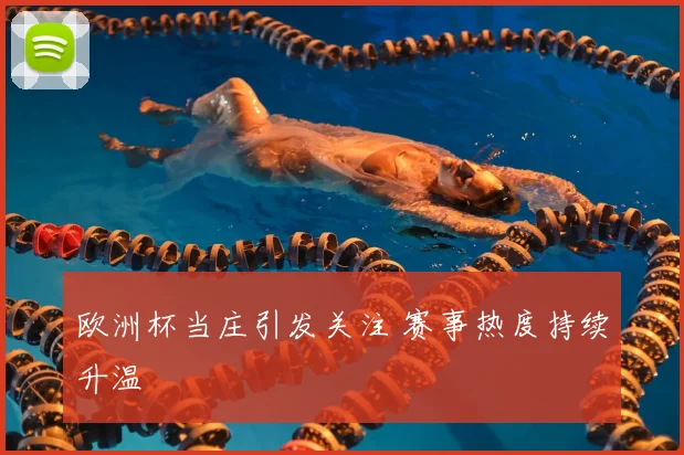 欧洲杯当庄引发关注 赛事热度持续升温