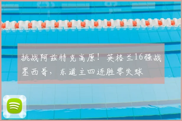 挑战阿兹特克高原!英格兰16强战墨西哥,东道主四连胜零失球