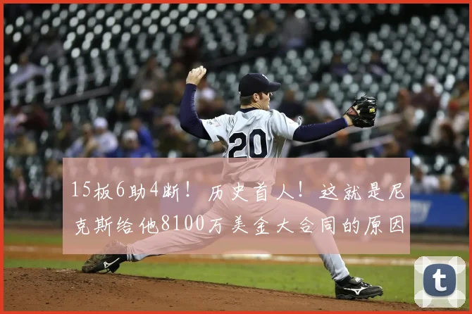 15板6助4断！历史首人！这就是尼克斯给他8100万美金大合同的原因