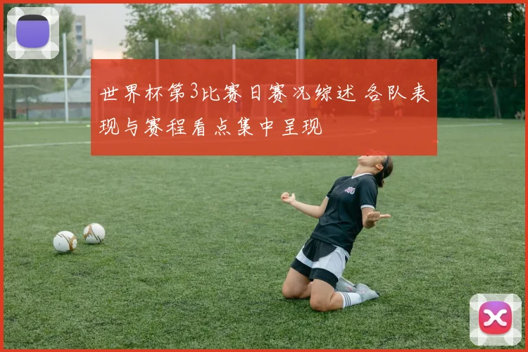 世界杯第3比赛日赛况综述 各队表现与赛程看点集中呈现