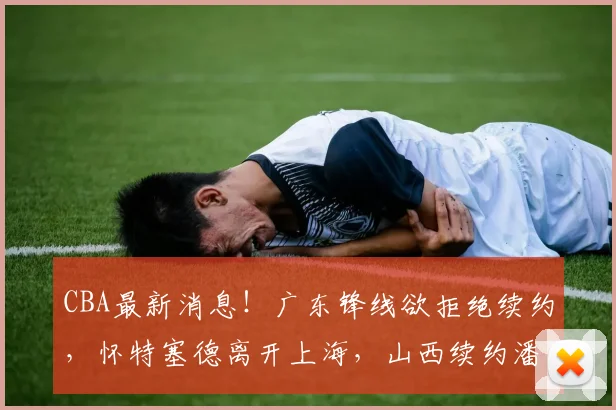 CBA最新消息！广东锋线欲拒绝续约，怀特塞德离开上海，山西续约潘江_黄明依_北京_1