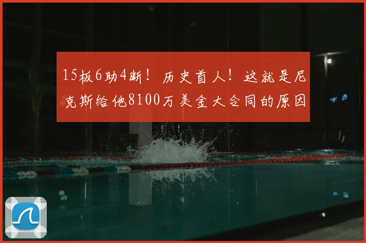 15板6助4断!历史首人!这就是尼克斯给他8100万美金大合同的原因