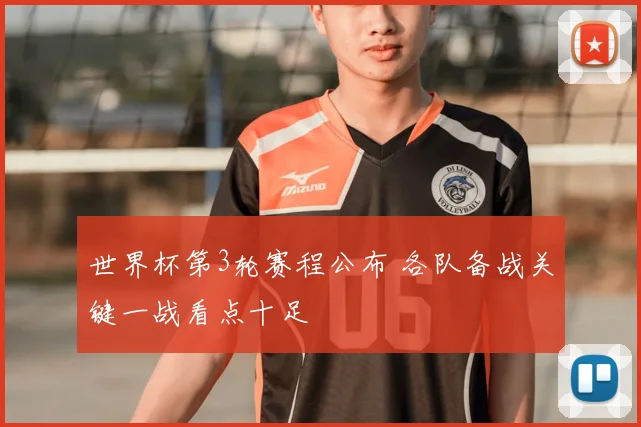 世界杯第3轮赛程公布 各队备战关键一战看点十足