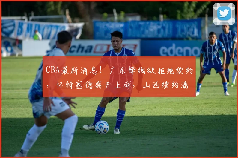 CBA最新消息!广东锋线欲拒绝续约,怀特塞德离开上海,山西续约潘江_黄明依_北京_1
