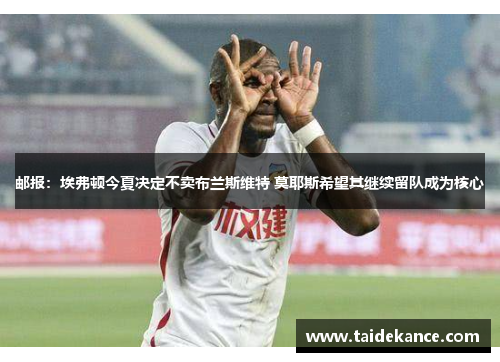 邮报：埃弗顿今夏决定不卖布兰斯维特 莫耶斯希望其继续留队成为核心