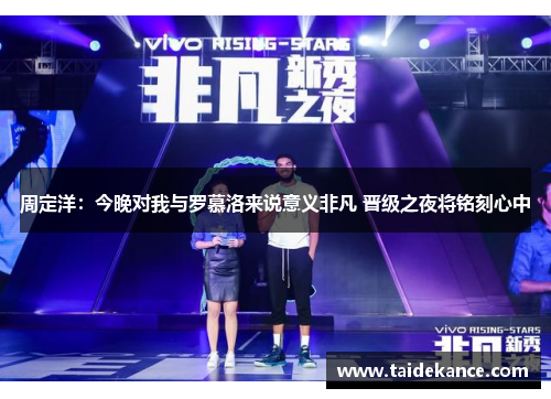 周定洋:今晚对我与罗慕洛来说意义非凡 晋级之夜将铭刻心中