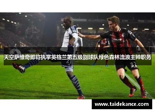天空萨维奇即将执掌英格兰第五级别球队绿色森林流浪主帅职务