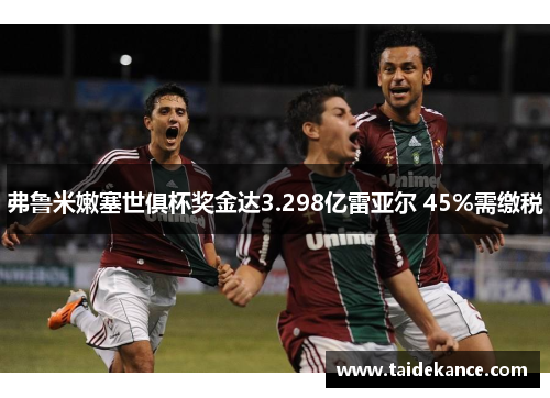 弗鲁米嫩塞世俱杯奖金达3.298亿雷亚尔 45%需缴税