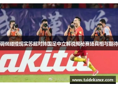 调侃碰撞现实苏超对阵国足中立解说揭秘赛场真相与期待