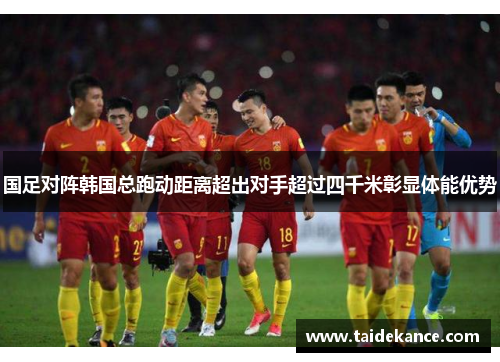 国足对阵韩国总跑动距离超出对手超过四千米彰显体能优势